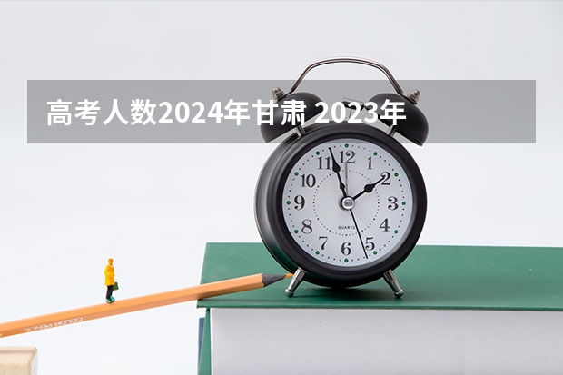 高考人数2024年甘肃 2023年高考甘肃人数