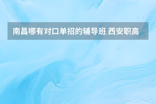 南昌哪有对口单招的辅导班 西安职高学校排名榜