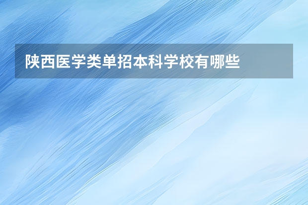 陕西医学类单招本科学校有哪些