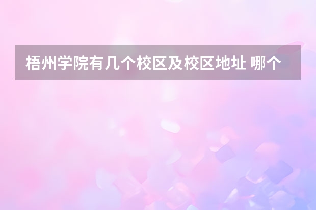 梧州学院有几个校区及校区地址 哪个校区最好