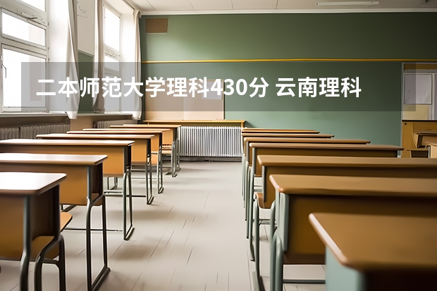 二本师范大学理科430分 云南理科430分能报的二本