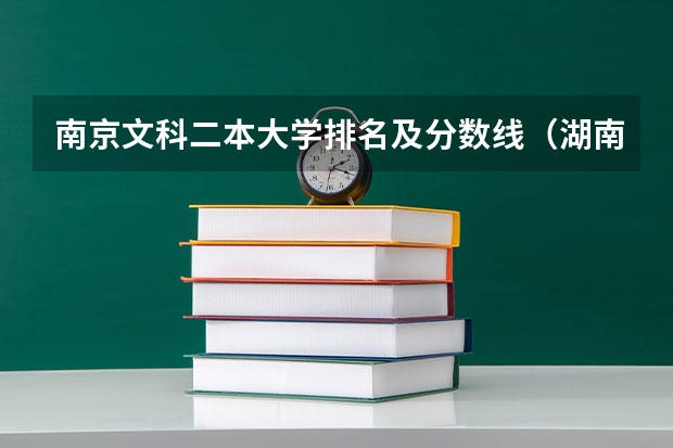 南京文科二本大学排名及分数线（湖南文科二本大学排名及分数线）