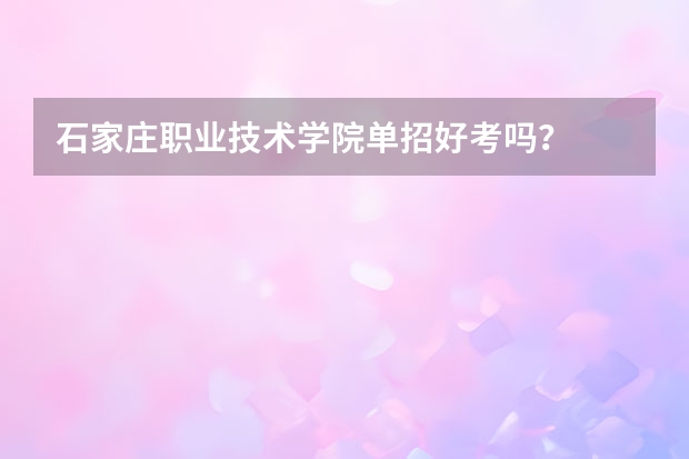 石家庄职业技术学院单招好考吗？