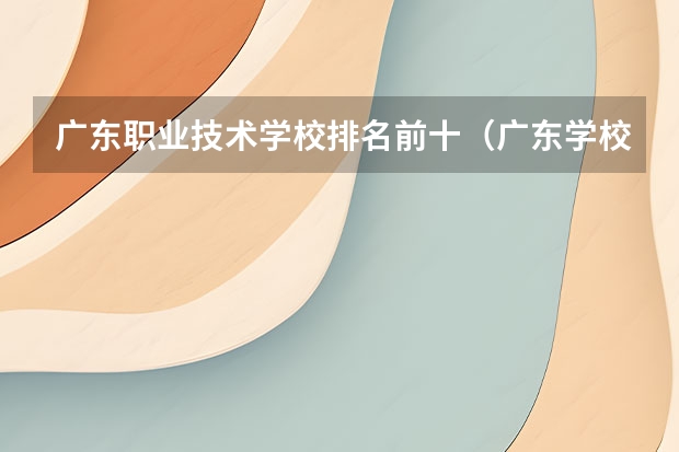 广东职业技术学校排名前十（广东学校排名）