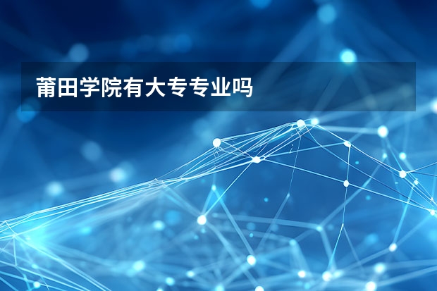 莆田学院有大专专业吗