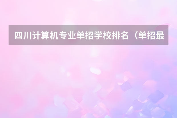 四川计算机专业单招学校排名（单招最好的学校排名）