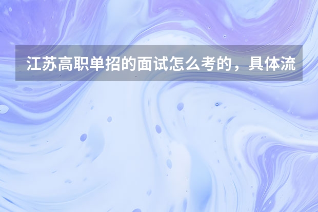 江苏高职单招的面试怎么考的,具体流程是怎么样的