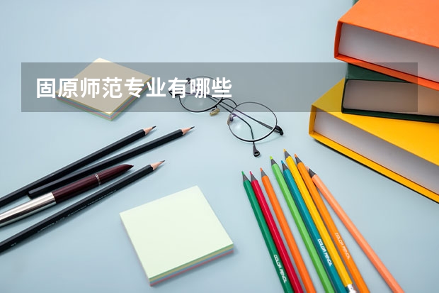 固原师范专业有哪些