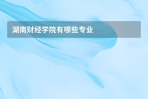 湖南财经学院有哪些专业
