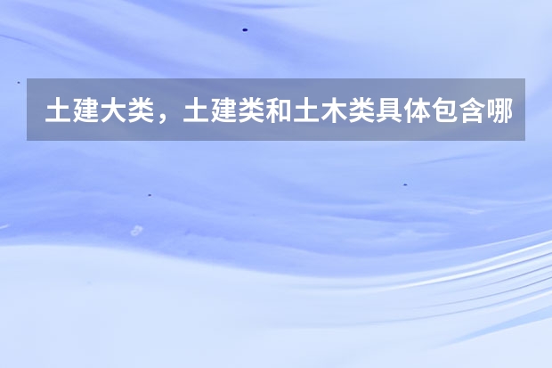 土建大类，土建类和土木类具体包含哪些专业