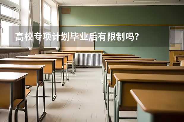 高校专项计划毕业后有限制吗？