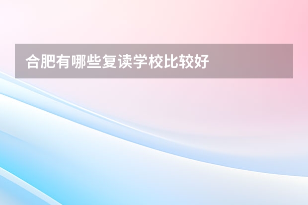 合肥有哪些复读学校比较好