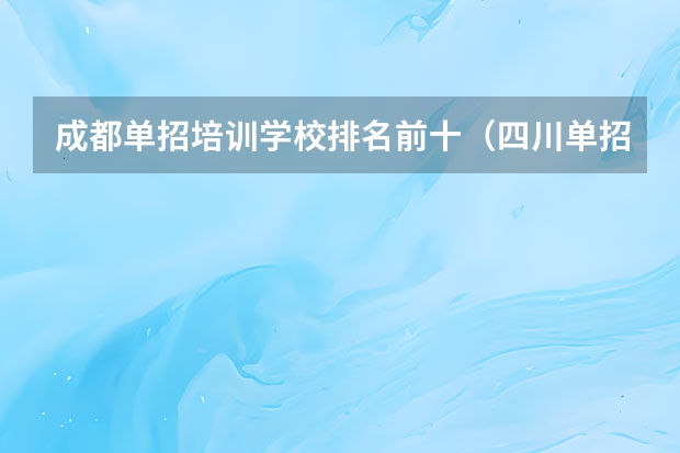 成都单招培训学校排名前十（四川单招学校排名）