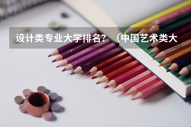 设计类专业大学排名？（中国艺术类大学排名前十名？）