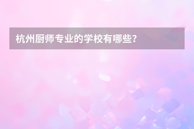 杭州厨师专业的学校有哪些？