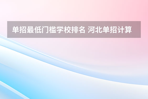 单招最低门槛学校排名 河北单招计算机专业学校排名？
