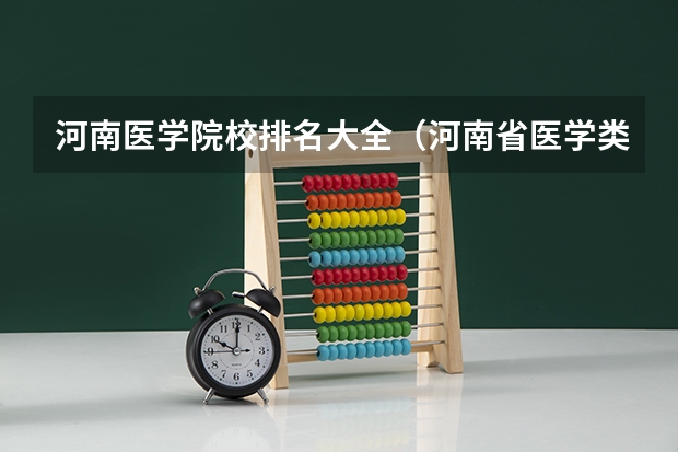 河南医学院校排名大全（河南省医学类专科院校排名？）