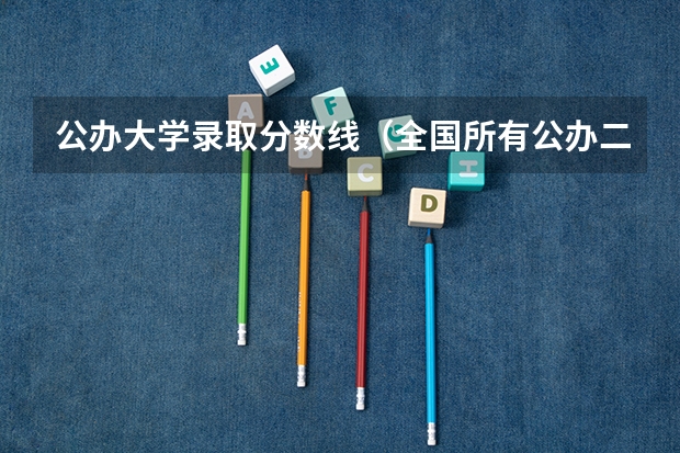 公办大学录取分数线（全国所有公办二本大学及分数）