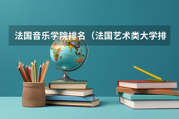 法国音乐学院排名（法国艺术类大学排名）