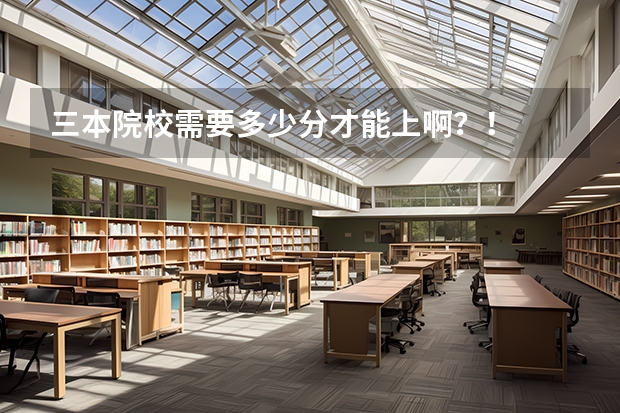 三本院校需要多少分才能上啊？！