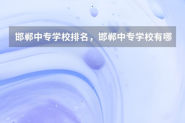邯郸中专学校排名，邯郸中专学校有哪些