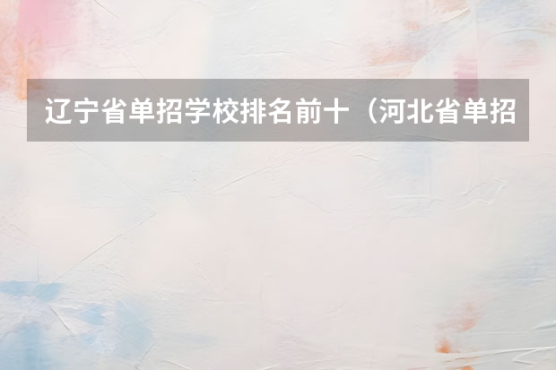 辽宁省单招学校排名前十（河北省单招排名前十的学校）