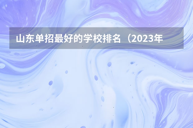 山东单招最好的学校排名（2023年山东单招学校排名）