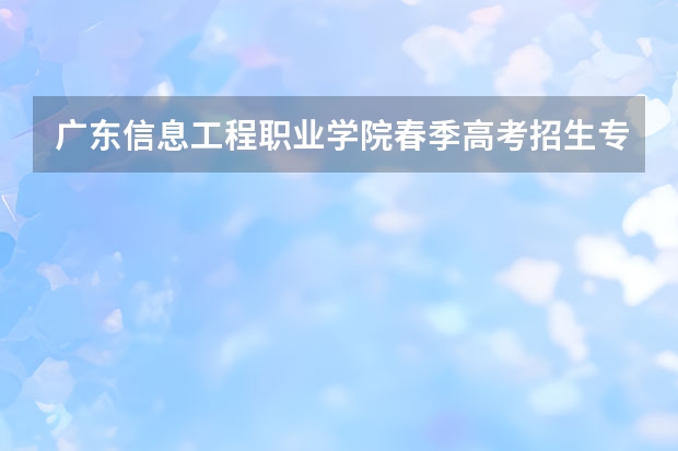 广东信息工程职业学院春季高考招生专业有哪些？