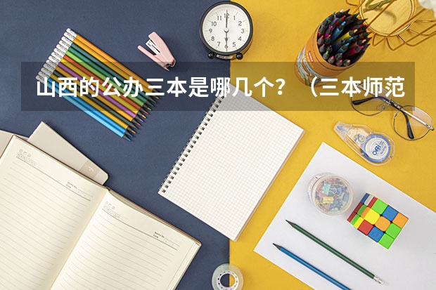 山西的公办三本是哪几个?(三本师范院校排名)