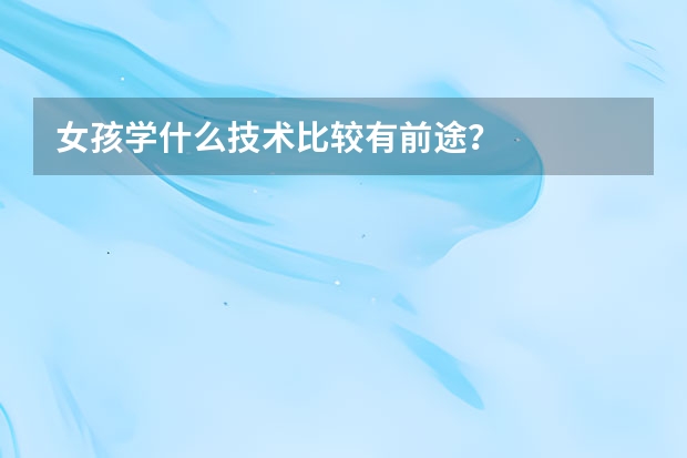 女孩学什么技术比较有前途？