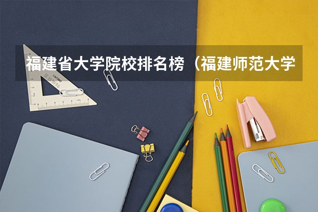 福建省大学院校排名榜（福建师范大学全国排名）