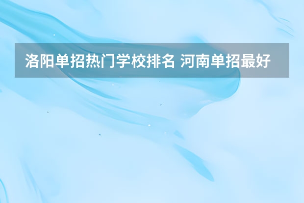 洛阳单招热门学校排名 河南单招最好的学校排名