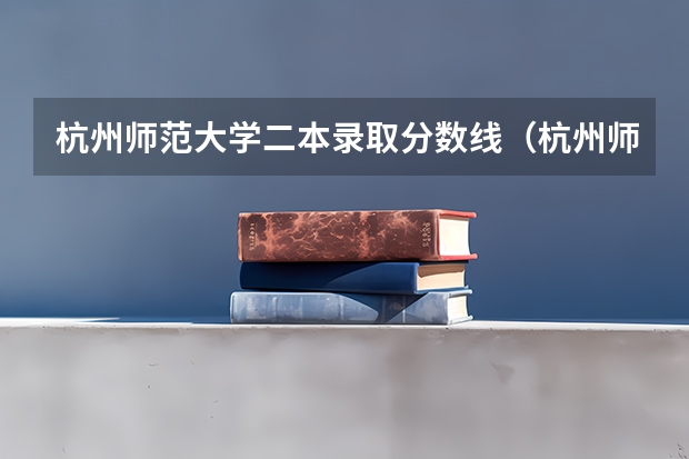 杭州师范大学二本录取分数线(杭州师范大学二本分数线)