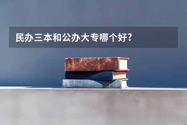 民办三本和公办大专哪个好?