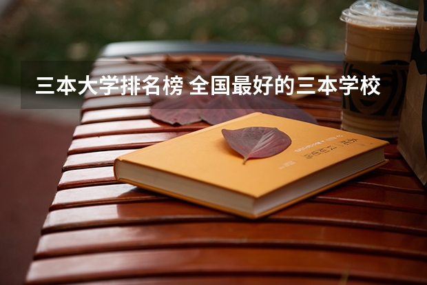 三本大学排名榜 全国最好的三本学校 三本院校排行榜