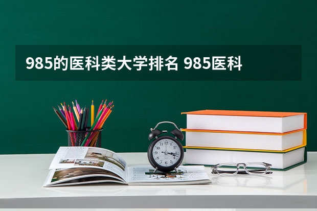 985的医科类大学排名 985医科大学排名