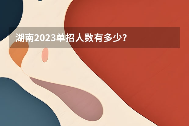 湖南2023单招人数有多少？
