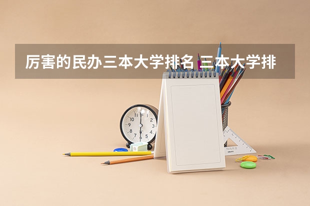 厉害的民办三本大学排名 三本大学排名榜 全国最好的三本学校