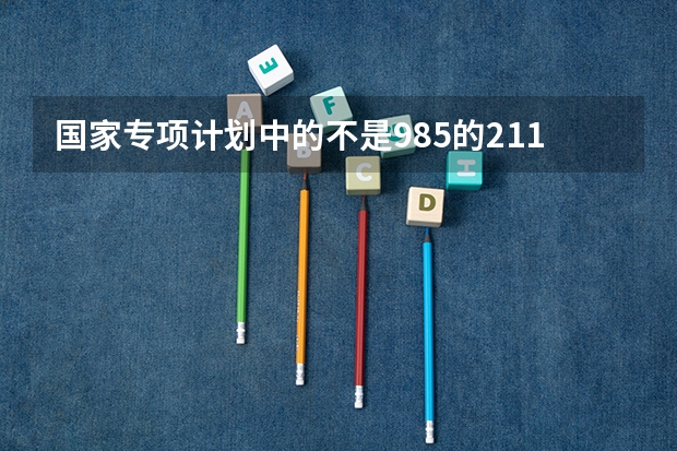 国家专项计划中的不是985的211大学名单 高校专项计划学校名单