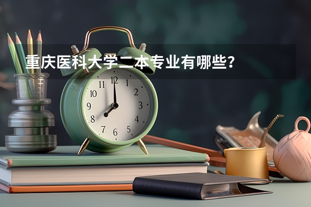 重庆医科大学二本专业有哪些？
