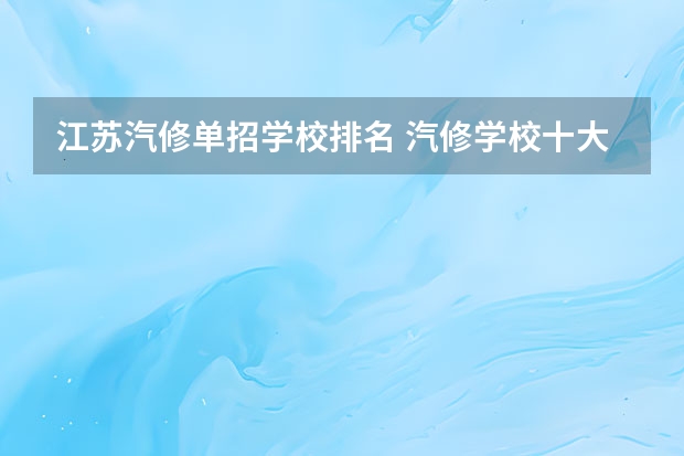 江苏汽修单招学校排名 汽修学校十大排名？