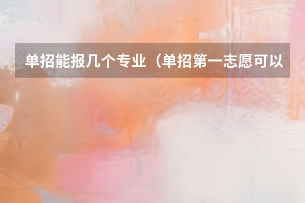 单招能报几个专业（单招第一志愿可以报几个专业）