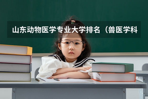 山东动物医学专业大学排名（兽医学科评估排名）