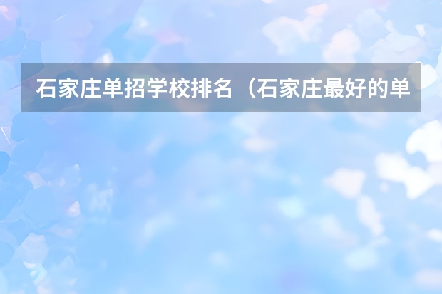 石家庄单招学校排名（石家庄最好的单招学校排名）