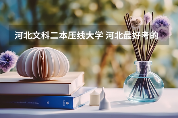 河北文科二本压线大学 河北最好考的二本大学