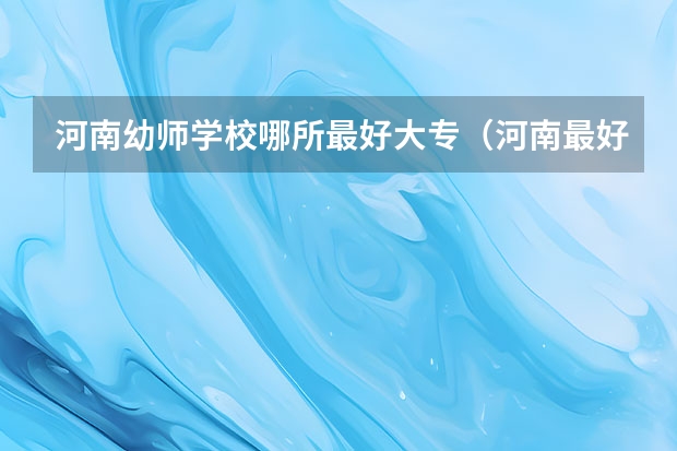 河南幼师学校哪所最好大专（河南最好的公办幼师学校）