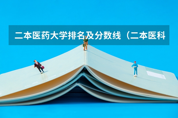 二本医药大学排名及分数线（二本医科大学全国排名及分数线）
