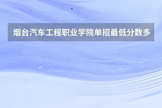 烟台汽车工程职业学院单招最低分数多少?