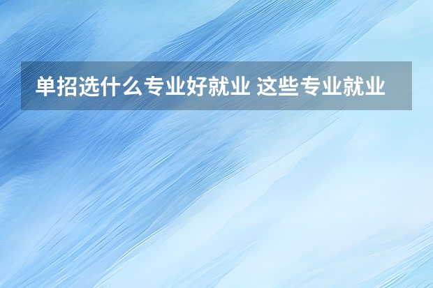 单招选什么专业好就业 这些专业就业率最高