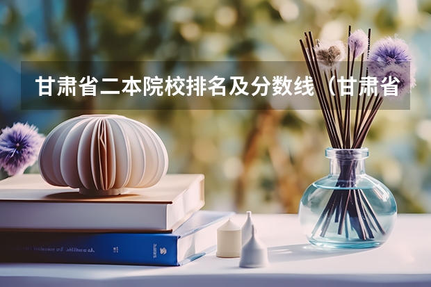 甘肃省二本院校排名及分数线（甘肃省二本公办学校及录取分数线）